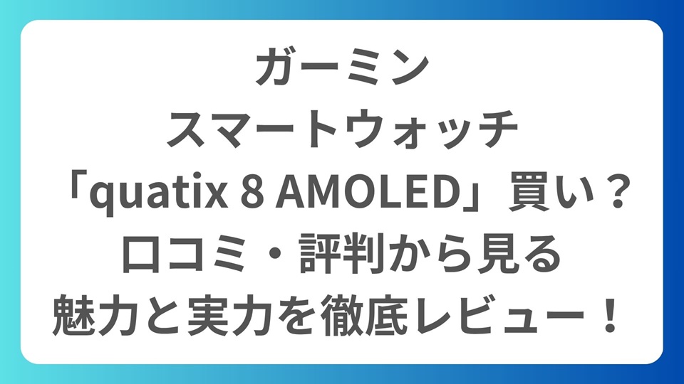 ガーミン、スマートウォッチ「quatix 8 AMOLED」は買い？口コミ・評判から見る魅力と実力を徹底レビュー！